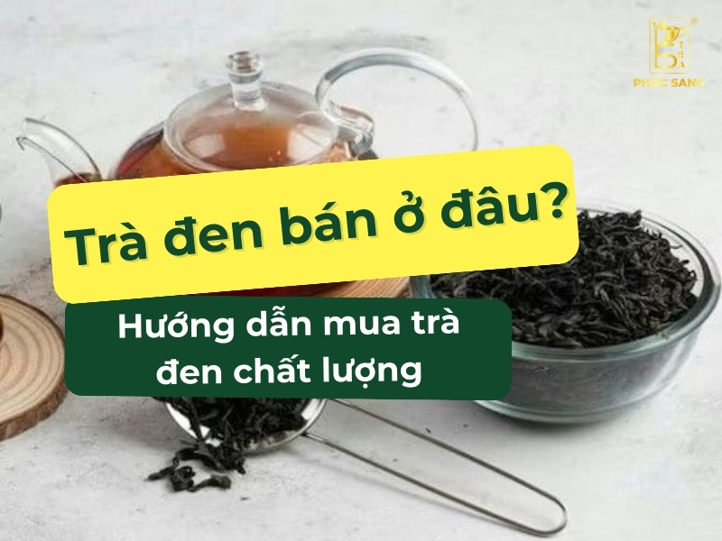 Trà đen bán ở đâu uy tín? Hướng dẫn cách mua trà đen chất lượng