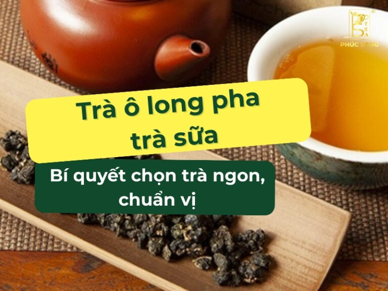 Bí quyết chọn trà ô long để pha trà sữa ngon, đúng chuẩn