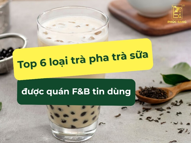 Top 6 loại trà pha trà sữa được các quán F&B ưa chuộng