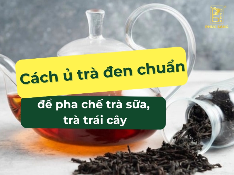 Hướng dẫn ủ trà đen chuẩn vị để pha chế trà sữa và trà trái cây